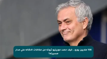 108 ملايين يورو.. كيف حصد مورينيو ثروته من مكافآت الإقالة على مدار مسيرته؟